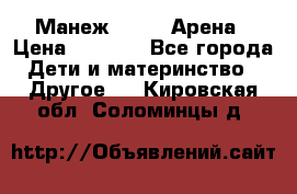 Манеж Globex Арена › Цена ­ 2 500 - Все города Дети и материнство » Другое   . Кировская обл.,Соломинцы д.